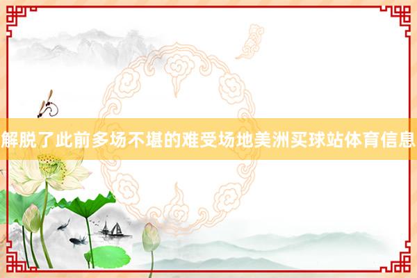 解脱了此前多场不堪的难受场地美洲买球站体育信息