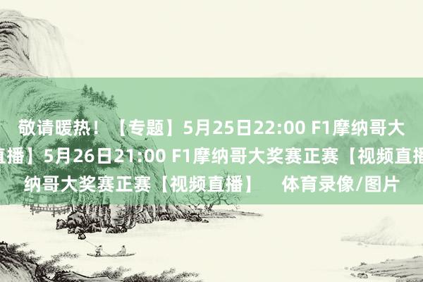 敬请暖热!【专题】5月25日22:00 F1摩纳哥大奖赛排位赛 【视频直播】5月26日21:00 F1摩纳哥大奖赛正赛【视频直播】 体育录像/图片