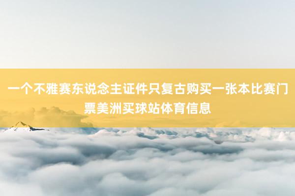 一个不雅赛东说念主证件只复古购买一张本比赛门票美洲买球站体育信息