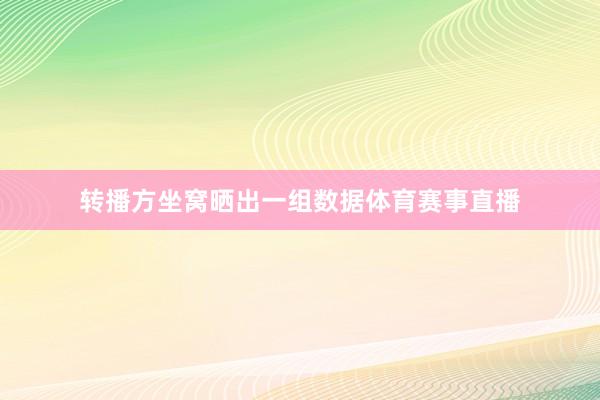转播方坐窝晒出一组数据体育赛事直播