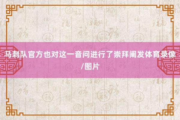 马刺队官方也对这一音问进行了崇拜阐发体育录像/图片
