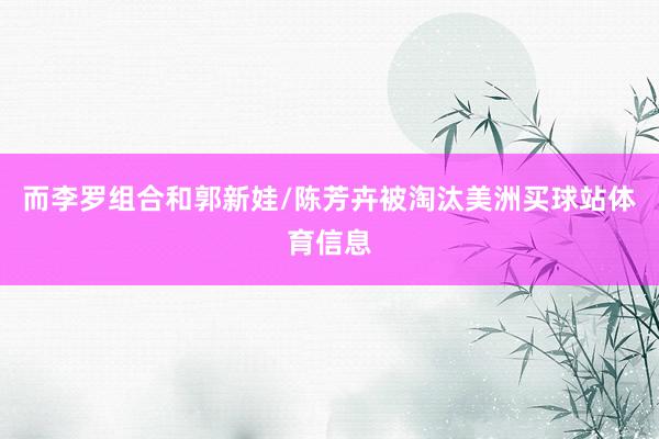 而李罗组合和郭新娃/陈芳卉被淘汰美洲买球站体育信息