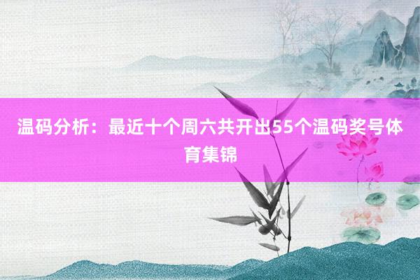 温码分析:最近十个周六共开出55个温码奖号体育集锦