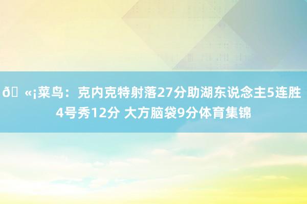 🫡菜鸟:克内克特射落27分助湖东说念主5连胜 4号秀12分 大方脑袋9分体育集锦