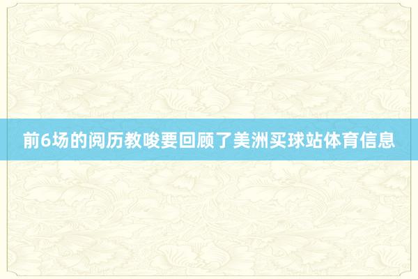 前6场的阅历教唆要回顾了美洲买球站体育信息