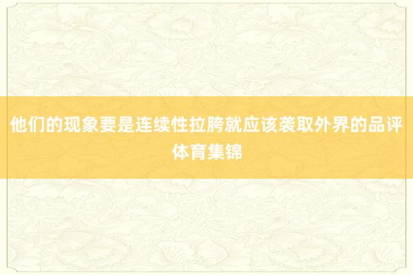 他们的现象要是连续性拉胯就应该袭取外界的品评体育集锦