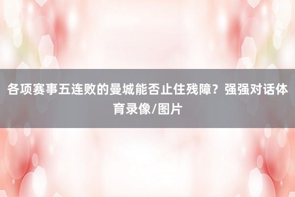 各项赛事五连败的曼城能否止住残障?强强对话体育录像/图片
