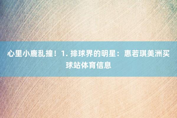 心里小鹿乱撞!1. 排球界的明星:惠若琪美洲买球站体育信息