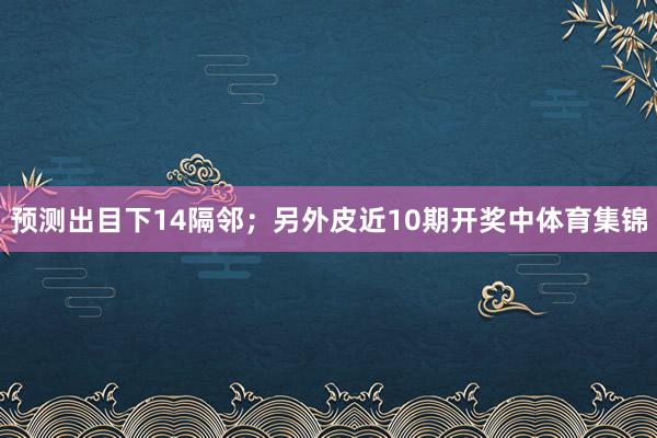 预测出目下14隔邻;另外皮近10期开奖中体育集锦