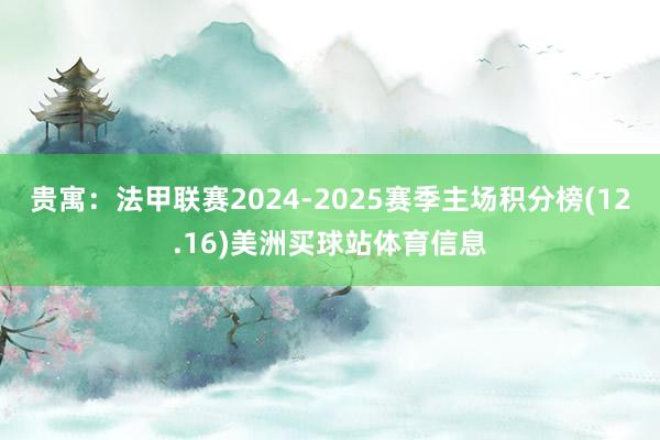 贵寓:法甲联赛2024-2025赛季主场积分榜(12.16)美洲买球站体育信息