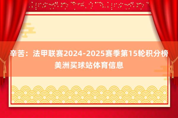 辛苦:法甲联赛2024-2025赛季第15轮积分榜美洲买球站体育信息
