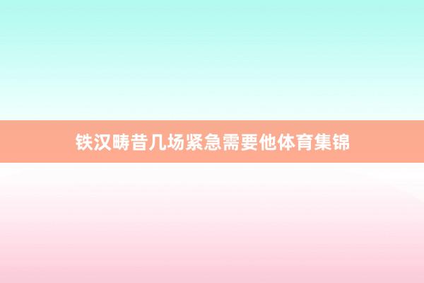 铁汉畴昔几场紧急需要他体育集锦