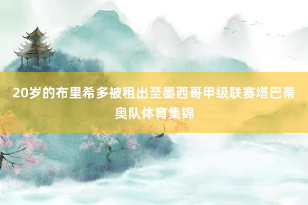 20岁的布里希多被租出至墨西哥甲级联赛塔巴蒂奥队体育集锦