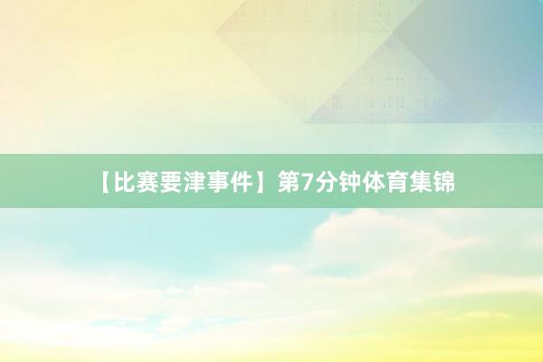 【比赛要津事件】 第7分钟体育集锦