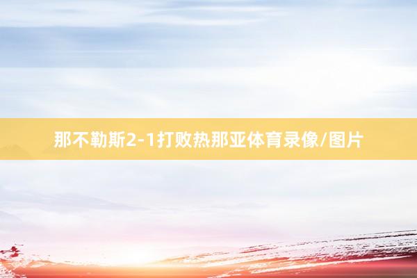 那不勒斯2-1打败热那亚体育录像/图片