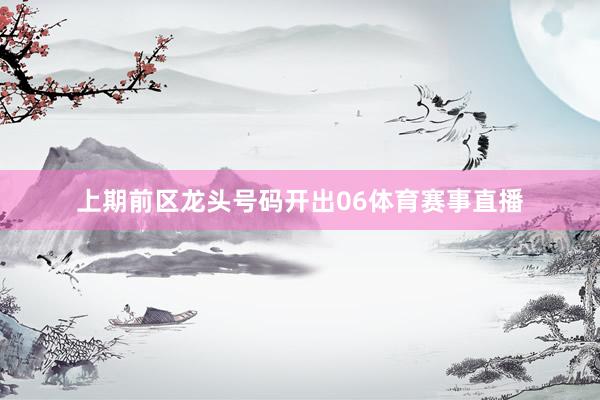 上期前区龙头号码开出06体育赛事直播