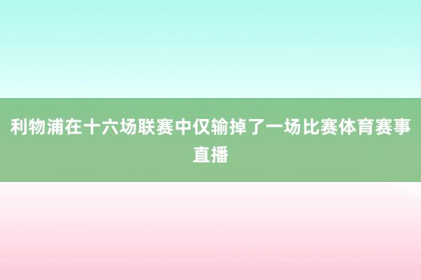 利物浦在十六场联赛中仅输掉了一场比赛体育赛事直播