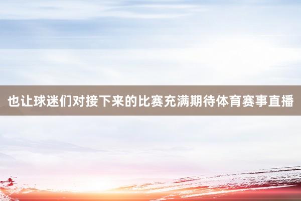 也让球迷们对接下来的比赛充满期待体育赛事直播
