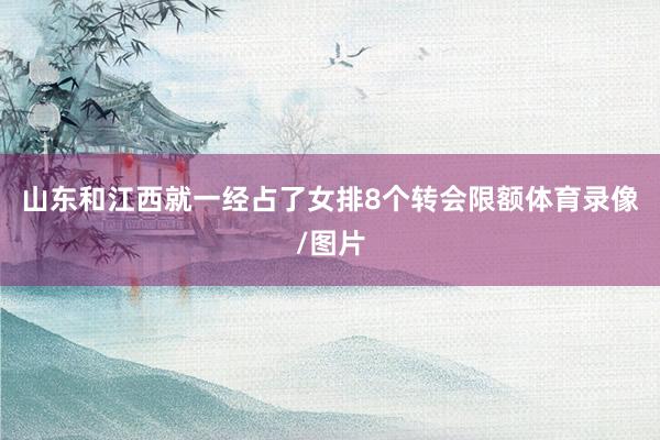 山东和江西就一经占了女排8个转会限额体育录像/图片