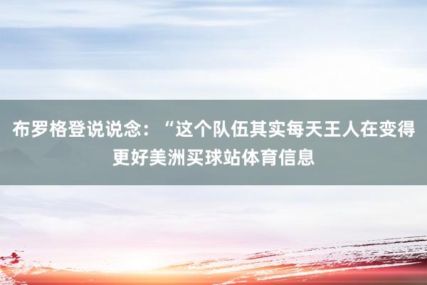 布罗格登说说念:“这个队伍其实每天王人在变得更好美洲买球站体育信息