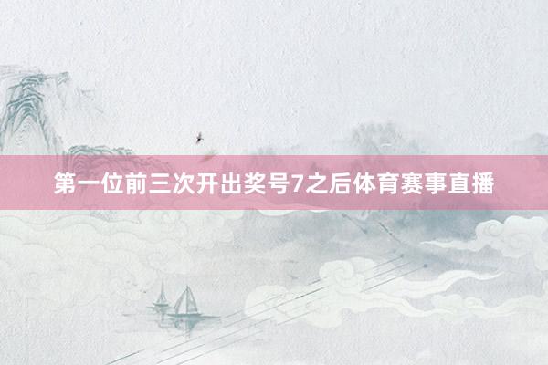 第一位前三次开出奖号7之后体育赛事直播
