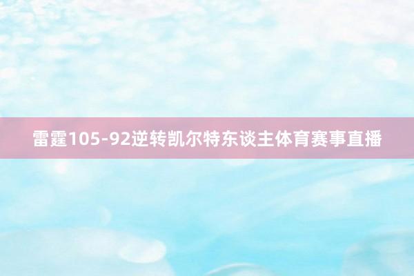 雷霆105-92逆转凯尔特东谈主体育赛事直播