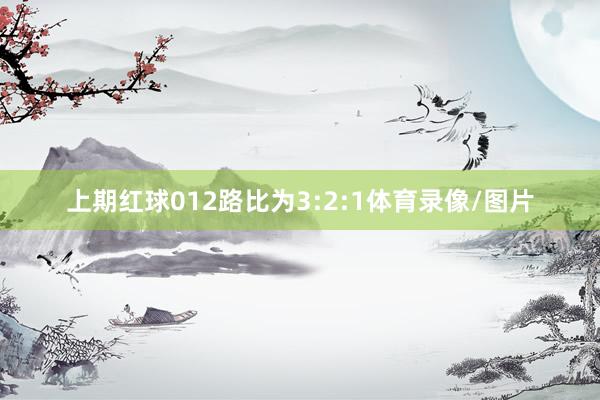 上期红球012路比为3:2:1体育录像/图片