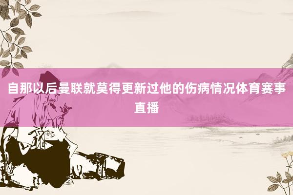 自那以后曼联就莫得更新过他的伤病情况体育赛事直播