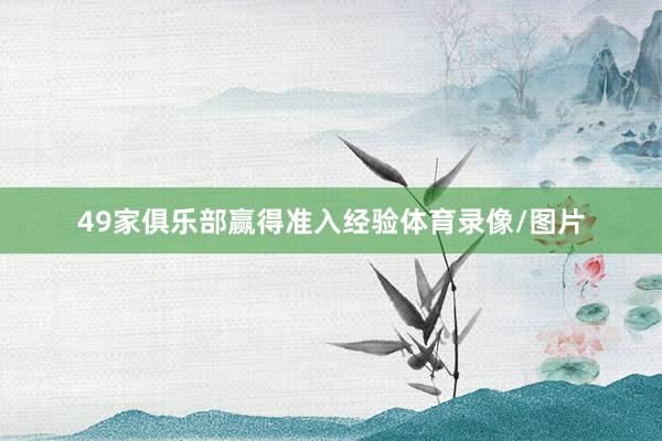 49家俱乐部赢得准入经验体育录像/图片