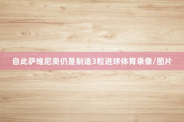 自此萨维尼奥仍是制造3粒进球体育录像/图片