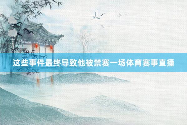 这些事件最终导致他被禁赛一场体育赛事直播