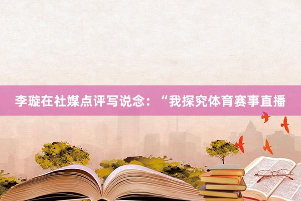 李璇在社媒点评写说念:“我探究体育赛事直播
