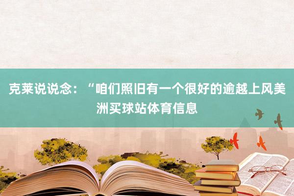 克莱说说念:“咱们照旧有一个很好的逾越上风美洲买球站体育信息