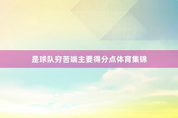 是球队穷苦端主要得分点体育集锦