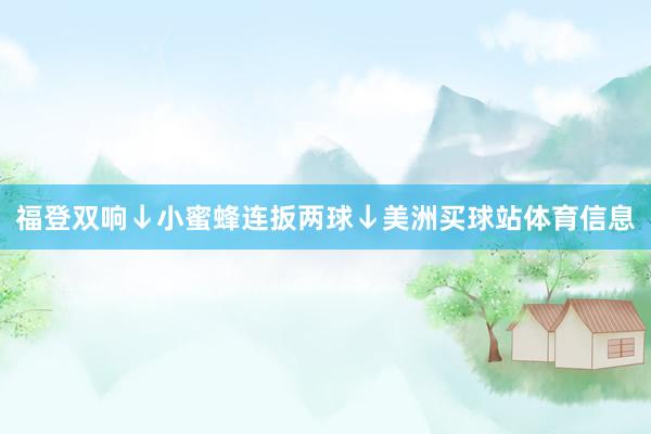 福登双响↓小蜜蜂连扳两球↓美洲买球站体育信息