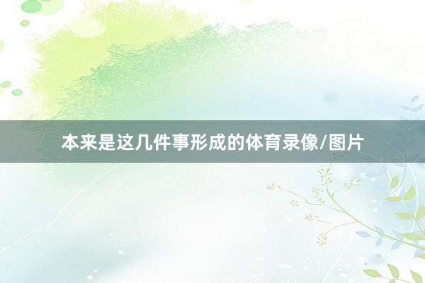 本来是这几件事形成的体育录像/图片