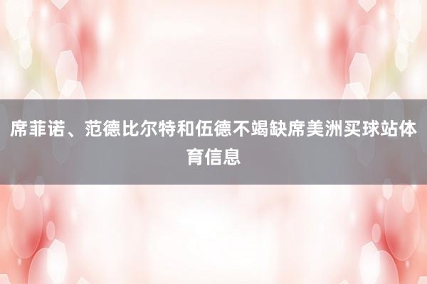 席菲诺、范德比尔特和伍德不竭缺席美洲买球站体育信息