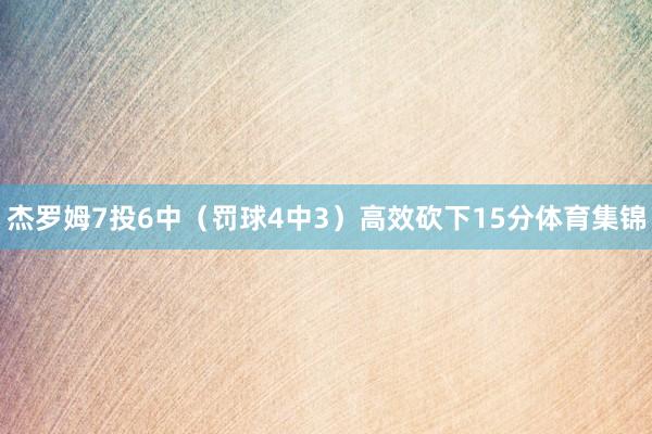 杰罗姆7投6中(罚球4中3)高效砍下15分体育集锦