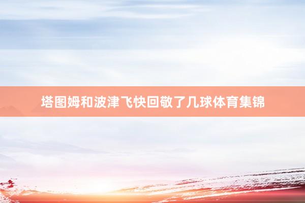 塔图姆和波津飞快回敬了几球体育集锦