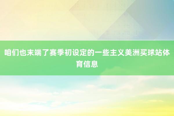 咱们也末端了赛季初设定的一些主义美洲买球站体育信息
