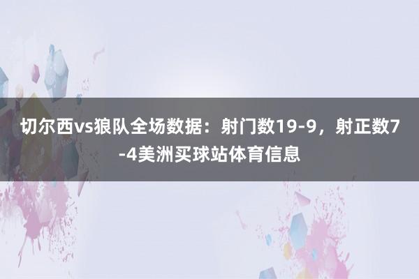 切尔西vs狼队全场数据：射门数19-9，射正数7-4美洲买球站体育信息