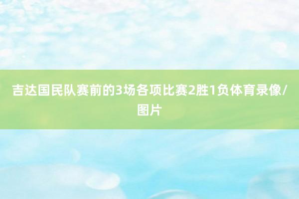 吉达国民队赛前的3场各项比赛2胜1负体育录像/图片