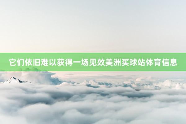 它们依旧难以获得一场见效美洲买球站体育信息