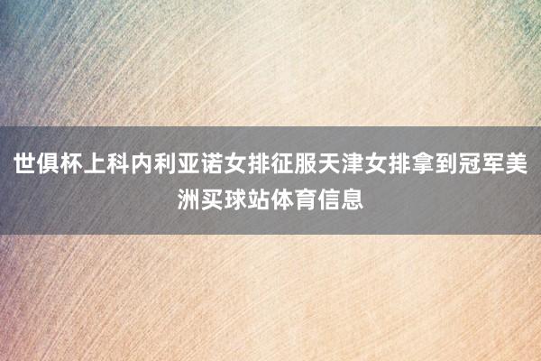 世俱杯上科内利亚诺女排征服天津女排拿到冠军美洲买球站体育信息