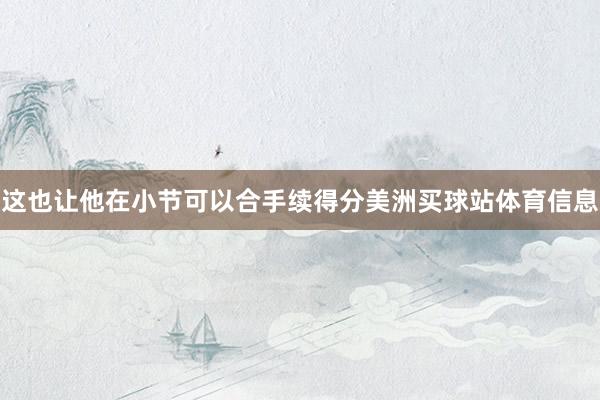 这也让他在小节可以合手续得分美洲买球站体育信息