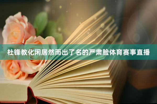 杜锋教化闲居然而出了名的严肃脸体育赛事直播