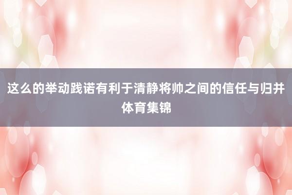 这么的举动践诺有利于清静将帅之间的信任与归并体育集锦