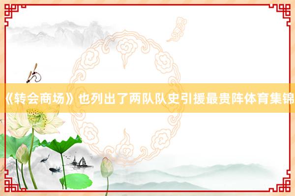 《转会商场》也列出了两队队史引援最贵阵体育集锦
