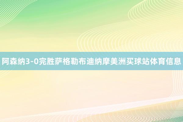 阿森纳3-0完胜萨格勒布迪纳摩美洲买球站体育信息