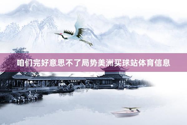 咱们完好意思不了局势美洲买球站体育信息